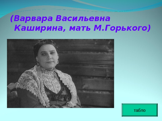 (Варвара Васильевна Каширина, мать М.Горького)  табло 