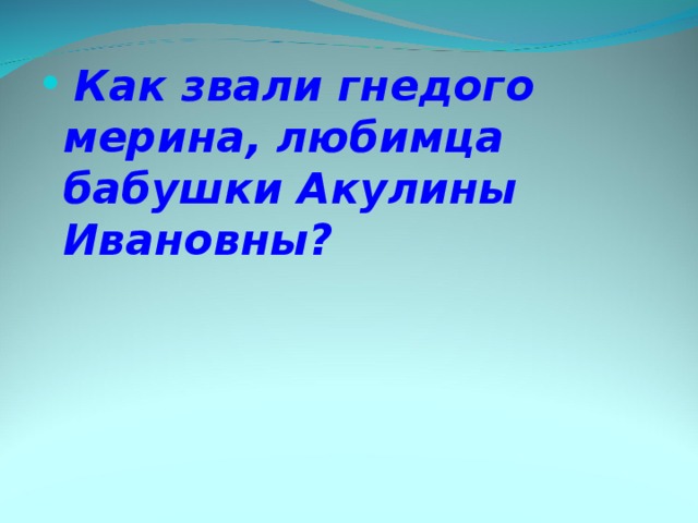    Как звали гнедого мерина, любимца бабушки Акулины Ивановны? 