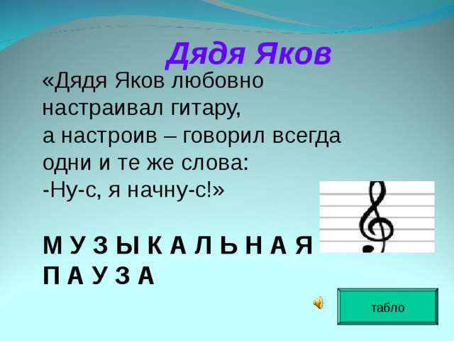 Дядя Яков «Дядя Яков любовно настраивал гитару, а настроив – говорил всегда одни и те же слова: -Ну-с, я начну-с!» М У З Ы К А Л Ь Н А Я П А У З А  табло  