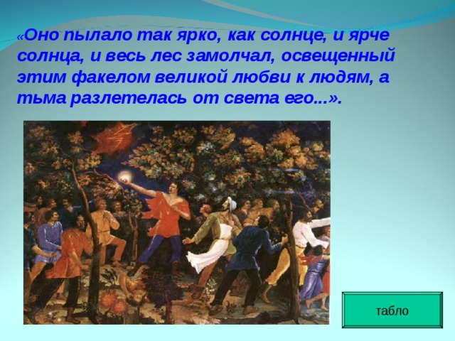 « Оно пылало так ярко, как солнце, и ярче солнца, и весь лес замолчал, освещенный этим факелом великой любви к людям, а тьма разлетелась от света его...».  табло 