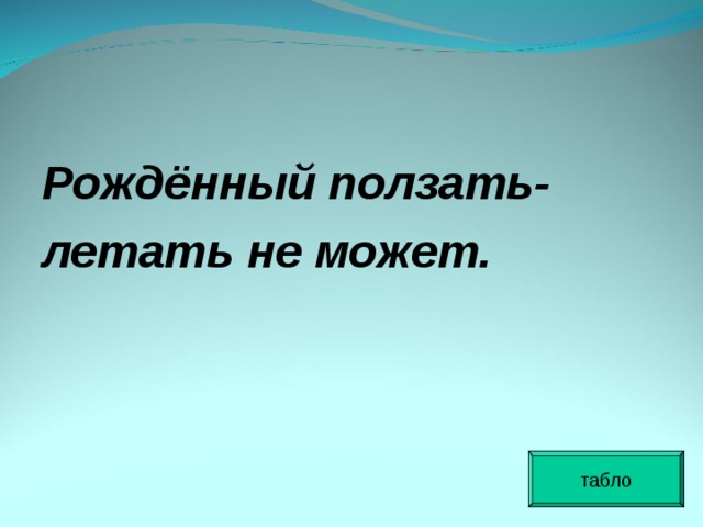 Рождённый ползать- летать не может. табло 