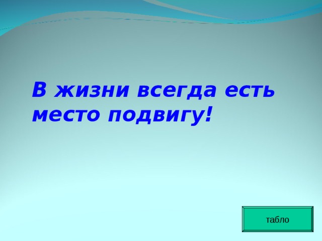 В жизни всегда есть место подвигу! табло 