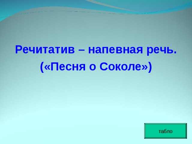 Речитатив – напевная речь. («Песня о Соколе») табло 