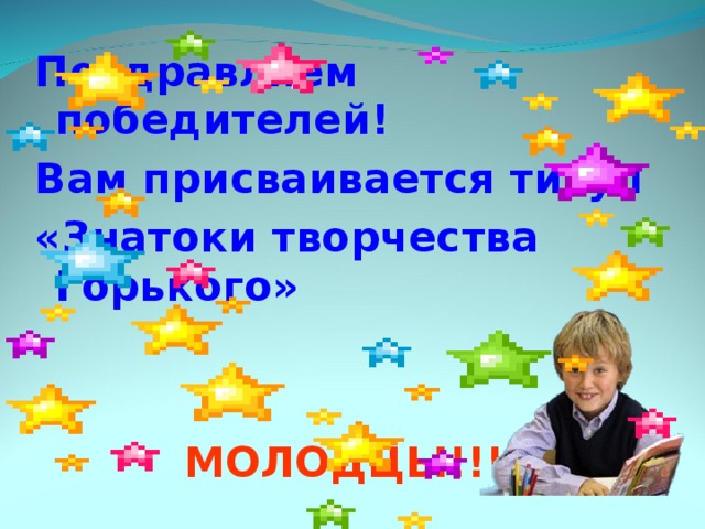 Поздравляем победителей! Вам присваивается титул «Знатоки творчества Горького»    МОЛОДЦЫ!!!  