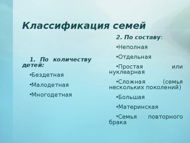 Классификация семей 2. По составу : Неполная Отдельная Простая или нуклеарная Сложная (семья нескольких поколений) Большая Материнская Семья повторного брака 1. По количеству детей: Бездетная Малодетная Многодетная 