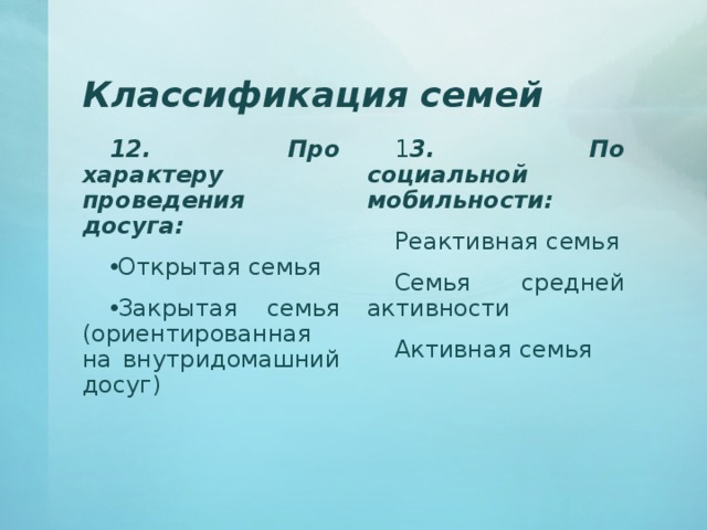 Классификация семей 12. Про характеру проведения досуга: 1 3. По социальной мобильности: Реактивная семья Семья средней активности Активная семья Открытая семья Закрытая семья (ориентированная на внутридомашний досуг) 