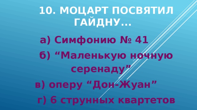 10. Моцарт посвятил Гайдну... а) Симфонию № 41 б) “Маленькую ночную серенаду” в) оперу “Дон-Жуан” г) 6 струнных квартетов 