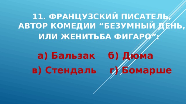 11. Французский писатель, автор комедии “Безумный день, или Женитьба Фигаро”:  а) Бальзак б) Дюма в) Стендаль г) Бомарше 