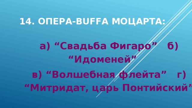 14. Опера-buffa Моцарта: а) “Свадьба Фигаро” б) “Идоменей” в) “Волшебная флейта” г) “Митридат, царь Понтийский” 