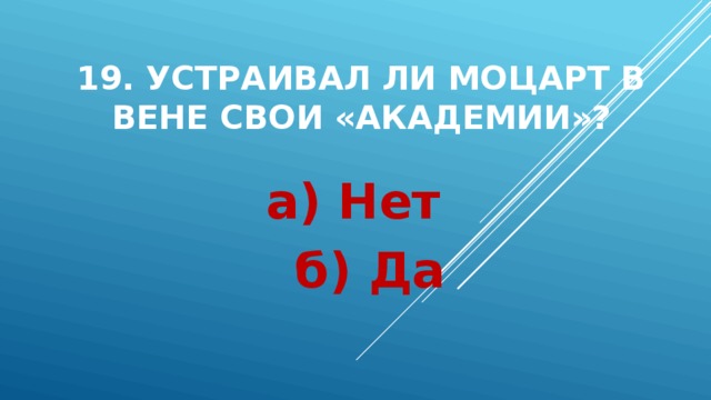 19. Устраивал ли Моцарт в Вене свои «академии»? а) Нет  б) Да 