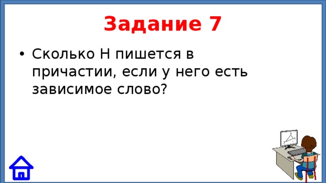 Задание 7 Сколько Н пишется в причастии, если у него есть зависимое слово? 