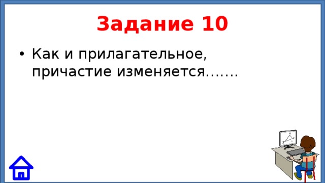 Задание 10 Как и прилагательное, причастие изменяется……. 