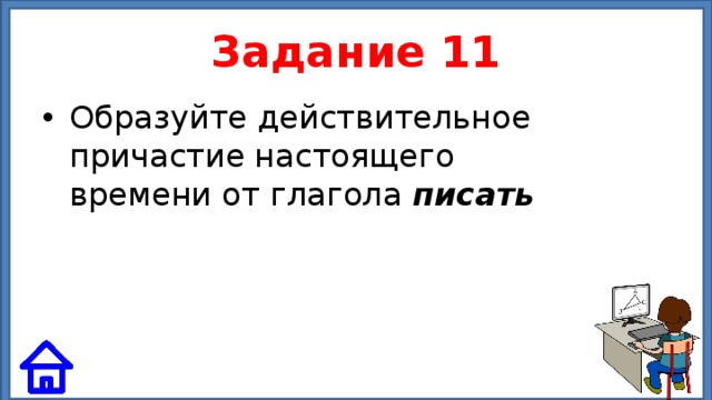 Задание 11 Образуйте действительное причастие настоящего времени от глагола писать 