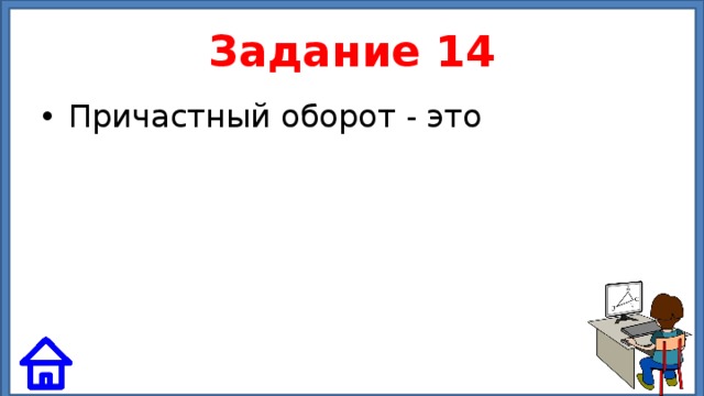 Задание 14 Причастный оборот - это 