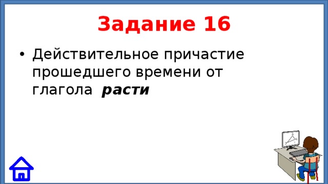 Задание 16 Действительное причастие прошедшего времени от глагола расти 