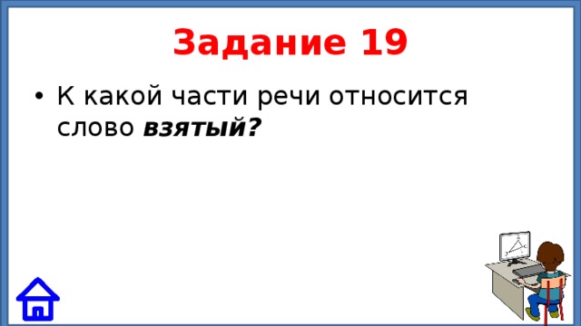 Задание 19 К какой части речи относится слово взятый? 