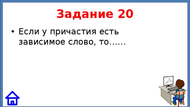Задание 20 Если у причастия есть зависимое слово, то…… 