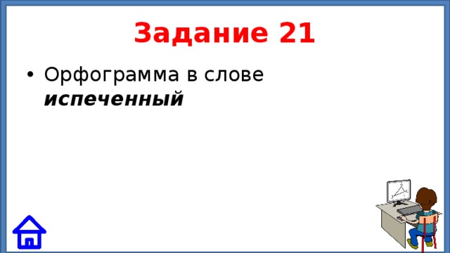 Задание 21 Орфограмма в слове испеченный 