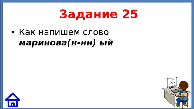  Задание 25 Как напишем слово маринова(н-нн) ый 