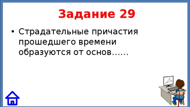  Задание 29 Страдательные причастия прошедшего времени образуются от основ…… 