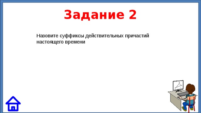 Задание 2 Назовите суффиксы действительных причастий настоящего времени 