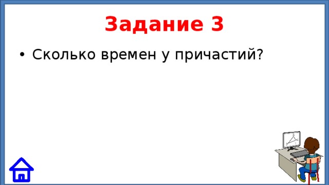 Задание 3 Сколько времен у причастий? 
