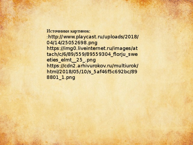 Источники картинок: : http://www.playcast.ru/uploads/2018/04/14/25052698.png https://img0.liveinternet.ru/images/attach/c/6/89/559/89559304_florju_sweeties_elmt__25_.png https://cdn2.arhivurokov.ru/multiurok/html/2018/05/10/s_5af46f5c692bc/898801_1.png 