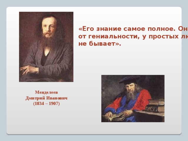 «Его знание самое полное. Оно происходит от гениальности, у простых людей такого не бывает».  А.Блок Менделеев Дмитрий Иванович (1834 – 1907) 