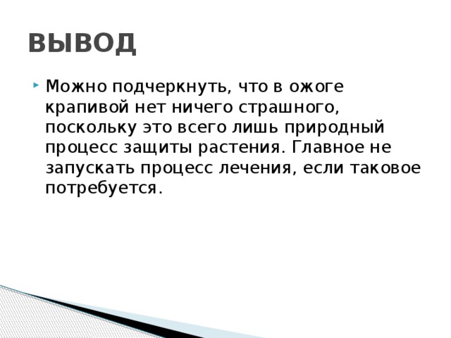 ВЫВОД Можно подчеркнуть, что в ожоге крапивой нет ничего страшного, поскольку это всего лишь природный процесс защиты растения. Главное не запускать процесс лечения, если таковое потребуется. 