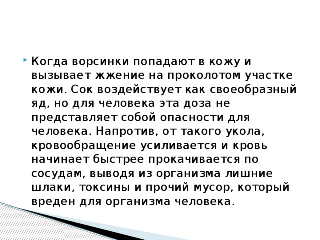 Когда ворсинки попадают в кожу и вызывает жжение на проколотом участке кожи. Сок воздействует как своеобразный яд, но для человека эта доза не представляет собой опасности для человека. Напротив, от такого укола, кровообращение усиливается и кровь начинает быстрее прокачивается по сосудам, выводя из организма лишние шлаки, токсины и прочий мусор, который вреден для организма человека. 