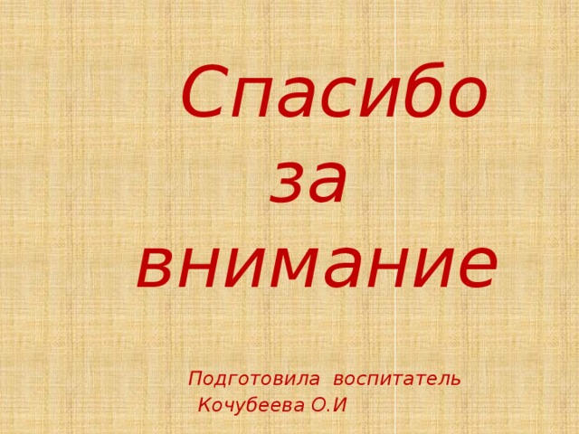 Спасибо  за  внимание  Подготовила воспитатель Кочубеева О.И