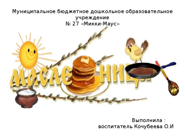Муниципальное бюджетное дошкольное образовательное учреждение  № 27 «Микки-Маус»  Выполнила : воспитатель Кочубеева О.И