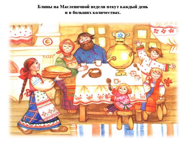 Блины на Масленичной недели пекут каждый день  и в больших количествах.