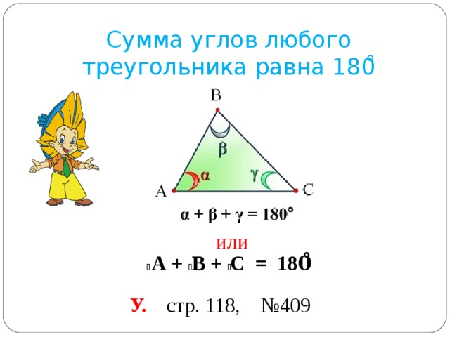 Сумма углов любого треугольника равна 180 ̊ или ے  А + ے В + ے С = 180̊ У. стр. 118, №409 