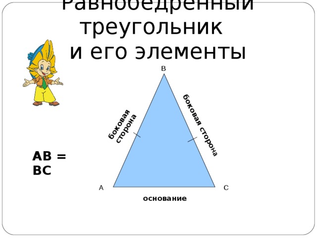 боковая сторона боковая сторо на Равнобедренный треугольник   и его элементы В АВ = ВС А С основание 