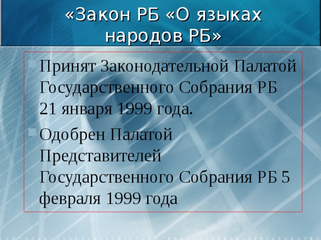 «Закон РБ «О языках народов РБ» Принят Законодательной Палатой Государственного Собрания РБ 21 января 1999 года. Одобрен Палатой Представителей Государственного Собрания РБ 5 февраля 1999 года 