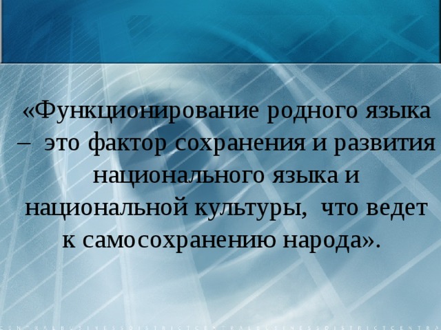 «Функционирование родного языка – это фактор сохранения и развития национального языка и национальной культуры, что ведет к самосохранению народа».  