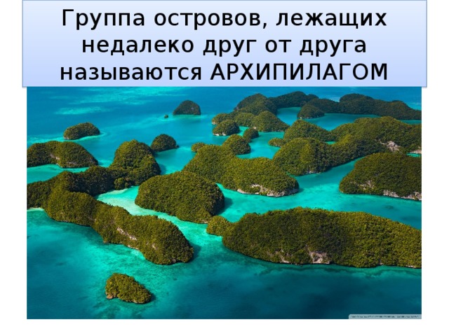 Группа островов, лежащих недалеко друг от друга называются АРХИПИЛАГОМ 