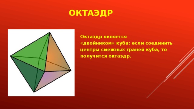 Октаэдр Октаэдр является «двойником» куба: если соединить центры смежных граней куба, то получится октаэдр. 