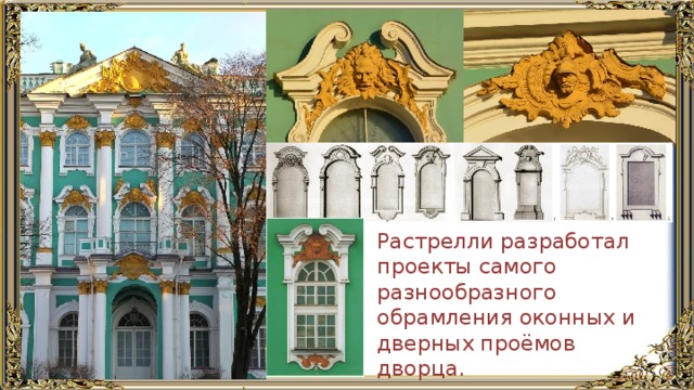 Растрелли разработал проекты самого разнообразного обрамления оконных и дверных проёмов дворца. 