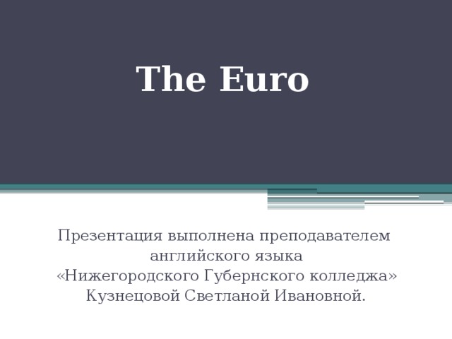 The Euro Презентация выполнена преподавателем  английского языка  «Нижегородского Губернского колледжа»  Кузнецовой Светланой Ивановной. 