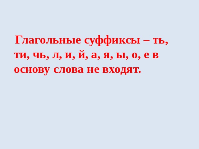  Глагольные суффиксы – ть, ти, чь, л, и, й, а, я, ы, о, е в основу слова не входят. 