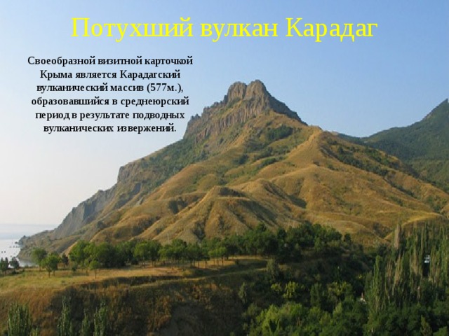Потухший вулкан Карадаг Своеобразной визитной карточкой Крыма является Карадагский вулканический массив (577м.), образовавшийся в среднеюрский период в результате подводных вулканических извержений. 