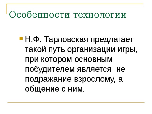 Особенности технологии Н.Ф. Тарловская предлагает такой путь организации игры, при котором основным побудителем является не подражание взрослому, а общение с ним. 