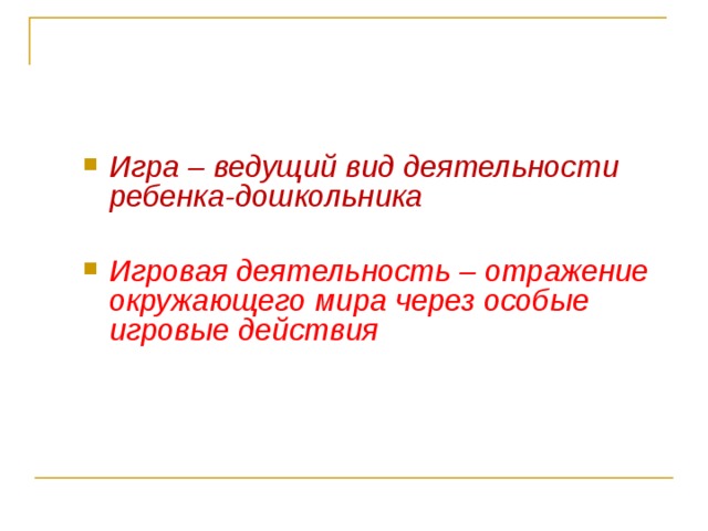 Терминологическое пространство Игра – ведущий вид деятельности ребенка-дошкольника Игровая деятельность – отражение окружающего мира через особые игровые действия 