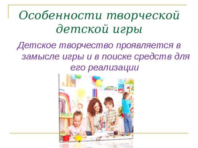 Особенности творческой детской игры Детское творчество проявляется в замысле игры и в поиске средств для его реализации   