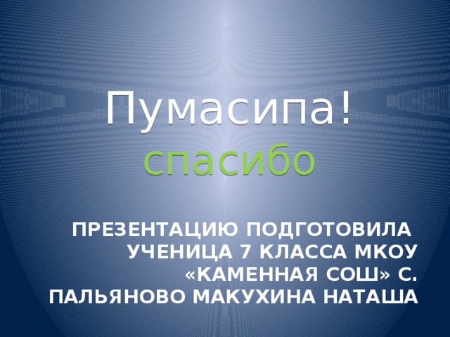 Пумасипа! спасибо Презентацию подготовила  ученица 7 класса МКОУ «Каменная СОШ» с. Пальяново Макухина Наташа 