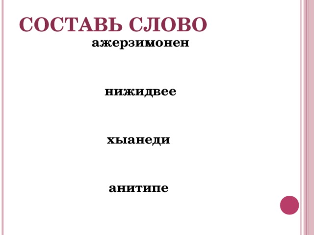 СОСТАВЬ СЛОВО ажерзимонен  нижидвее  хыанеди  анитипе   