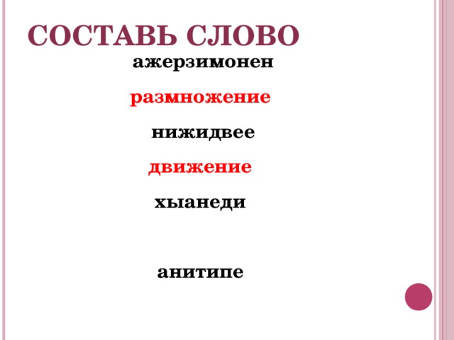 СОСТАВЬ СЛОВО ажерзимонен размножение  нижидвее движение  хыанеди  анитипе   