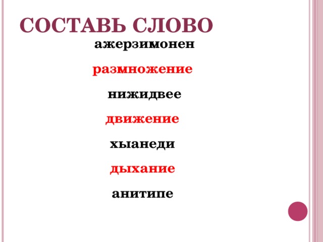 СОСТАВЬ СЛОВО ажерзимонен размножение  нижидвее движение  хыанеди дыхание  анитипе   